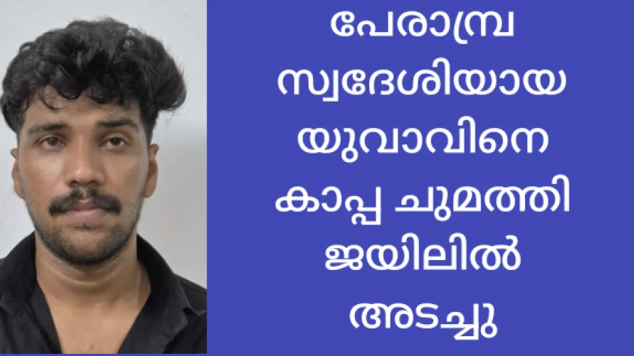  പേരാമ്പ്ര സ്വദേശിയായ യുവാവിനെ കാപ്പചുമത്തി ജയിലിലടച്ചു