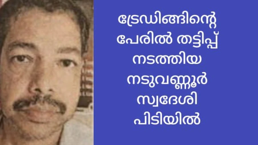 ട്രേഡിങ്ങിന്റെ പേരിൽ 56 ലക്ഷം രൂപ തട്ടിപ്പ് നടത്തിയ നടുവണ്ണൂർ സ്വദേശി അറസ്റ്റിൽ